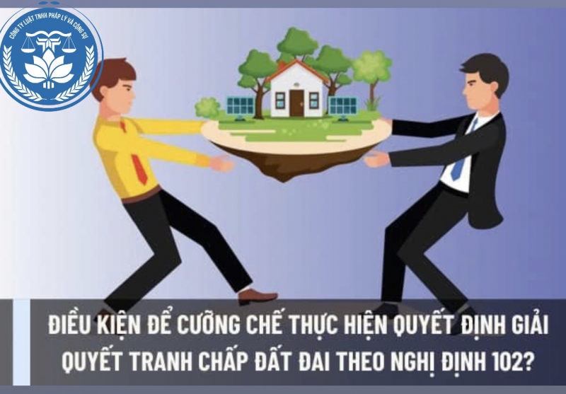 Điều kiện để cưỡng chế thực hiện quyết định giải quyết tranh chấp đất đai theo nghị định 102?